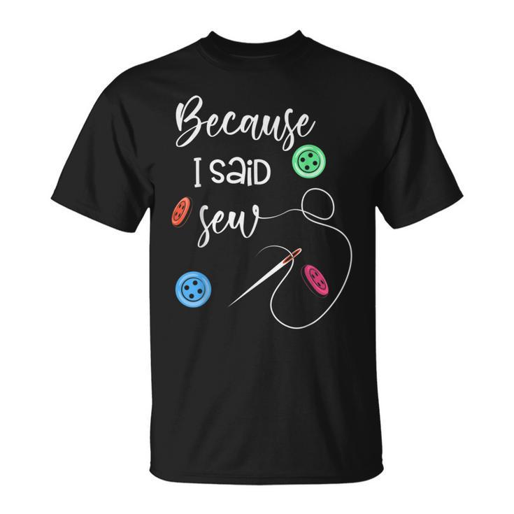 Because I Said Sew Sewing Quote Sewers  Unisex T-Shirt