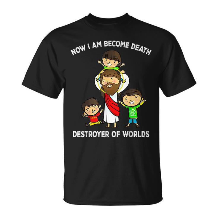 Now I Am Become Death Destroyer Worlds Funny Quote Jesus  I Am Gifts Unisex T-Shirt