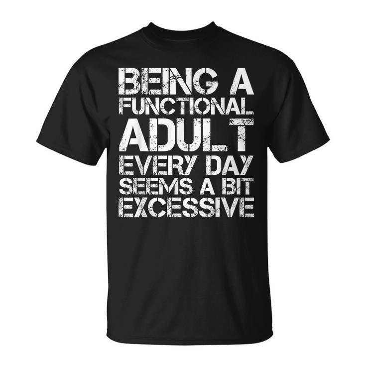 Being A Functional Adult Every Day Seems A Bit Excessive  Unisex T-Shirt