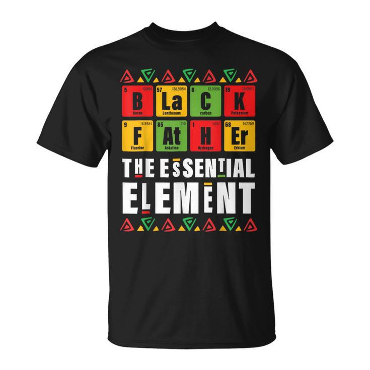 Black Father The Essential Element Fathers Day Junenth Unisex T-Shirt