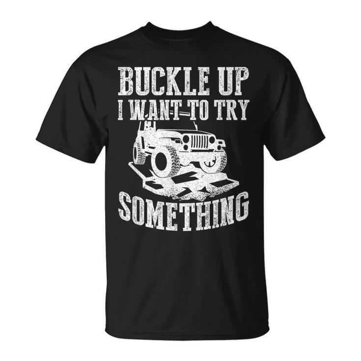 Buckle Up I Want To Try Something Off Road T-Shirt