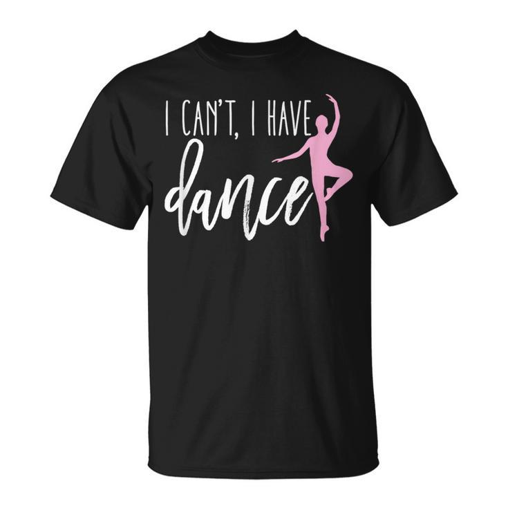 I Can't I Have Dance Ballet Dancer Dancing T-Shirt