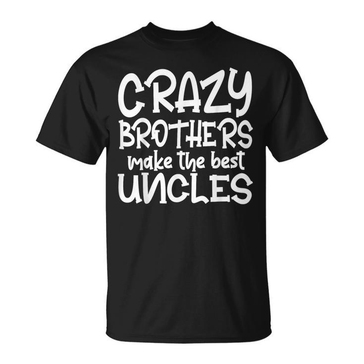 Crazy Brothers Uncle Make The Best Uncles Fathers Day  Unisex T-Shirt