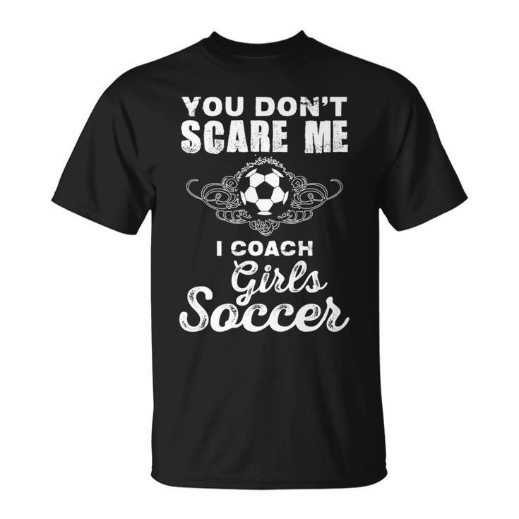 Cute You Dont Scare Me I Coach Girls Soccer Soccer Funny Gifts Unisex T-Shirt