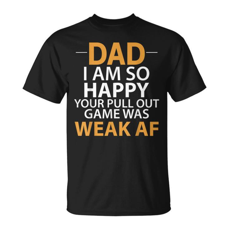 Dad Im So Happy Your Pull Out Game Was Weak Af  Unisex T-Shirt