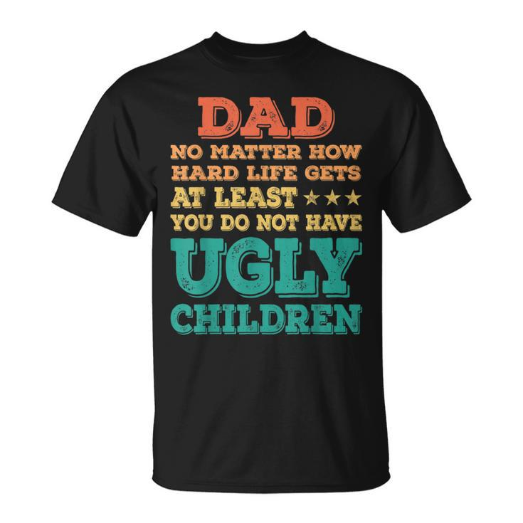 Dad No Matter How Hard Life Get Dont Have Ugly Children Kid  Unisex T-Shirt
