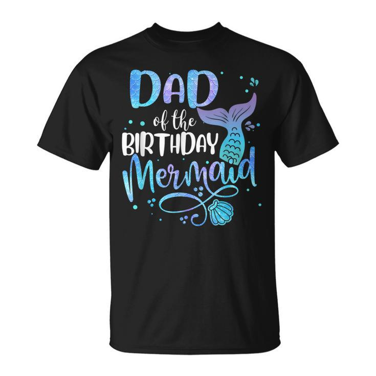 Dad Of The Birthday Mermaid Family Matching Party Squad  Funny Gifts For Dad Unisex T-Shirt