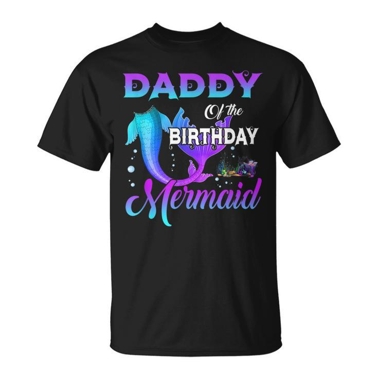 Daddy Of The Birthday Mermaid Matching Family Daddy Funny Gifts Unisex T-Shirt