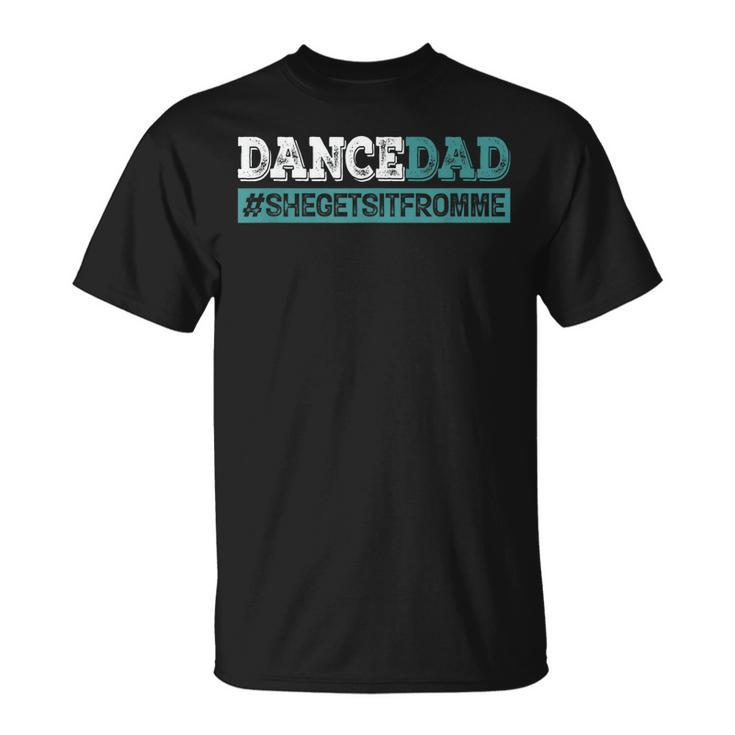 Dance Dad-She Gets It From Me-Funny Prop Dad Fathers Day  Unisex T-Shirt
