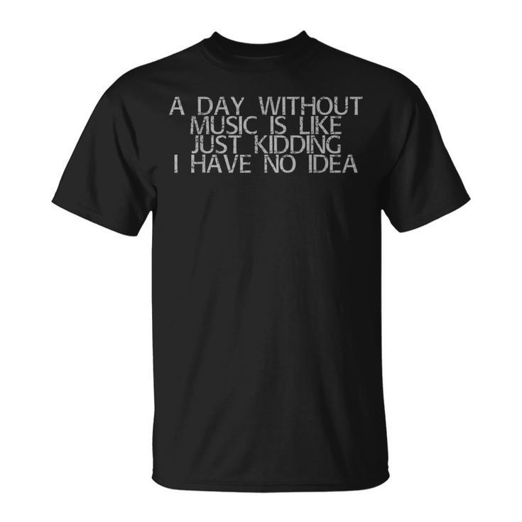 A Day Without Music Is Like Kidding I Have No Idea T-shirt