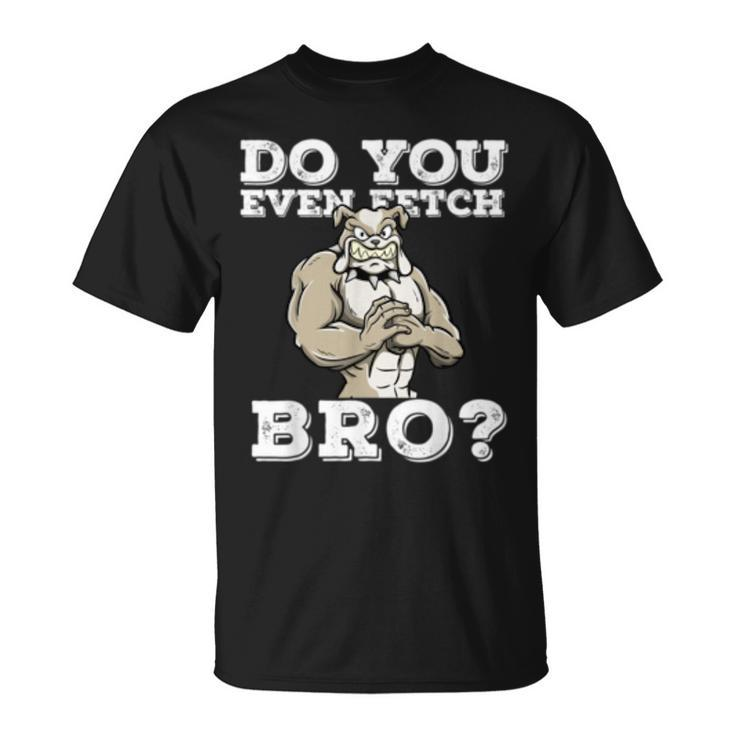 Do You Even Fetch Bro Motivational Dog Pun Workout Bulldog  Unisex T-Shirt