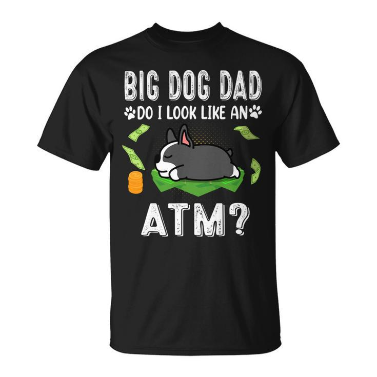 Dog Boston Terrier Big Dog Dad Do I Like An Atm Funny Puppy Unisex T-Shirt