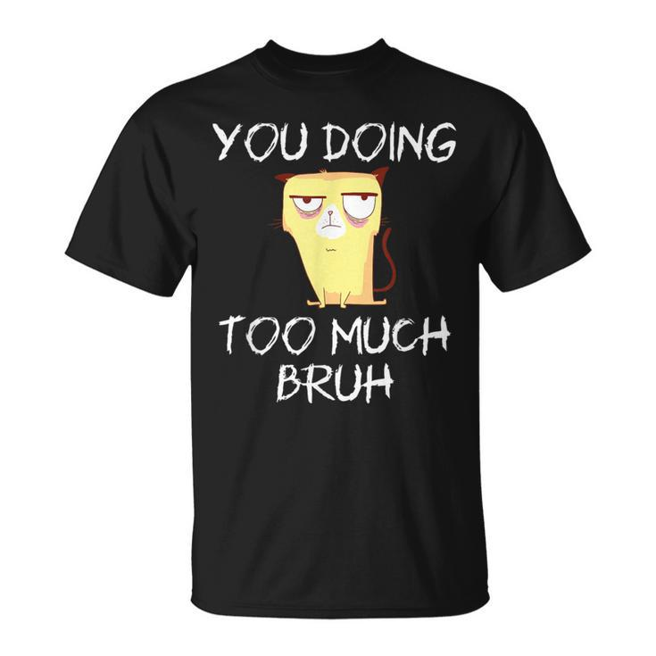 You Doing Too Much Bruh T-Shirt