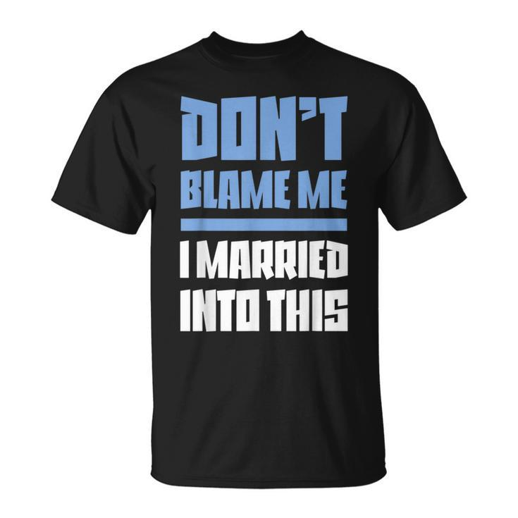Don't Blame Me I Married Into This Humor Marriage T-Shirt