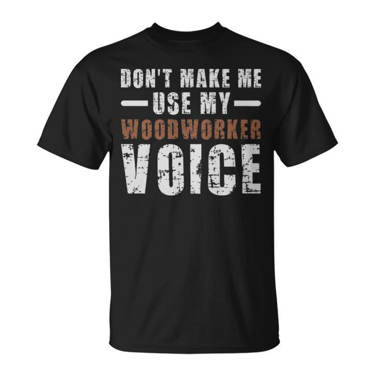 Dont Make Me Use My Woodworker Voice Humor  - Dont Make Me Use My Woodworker Voice Humor  Unisex T-Shirt