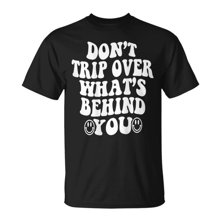 Dont Trip Over Whats Behind You  Quotes Trendy Aesthetic  Unisex T-Shirt