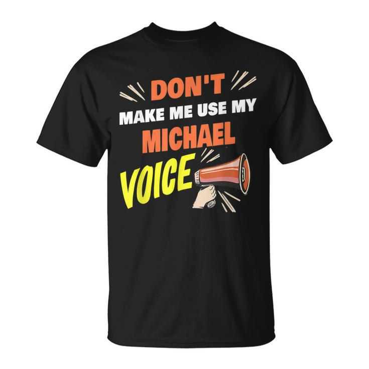 Dont Make Me Use My Michael Voice Funny Michael Name Saying  Unisex T-Shirt