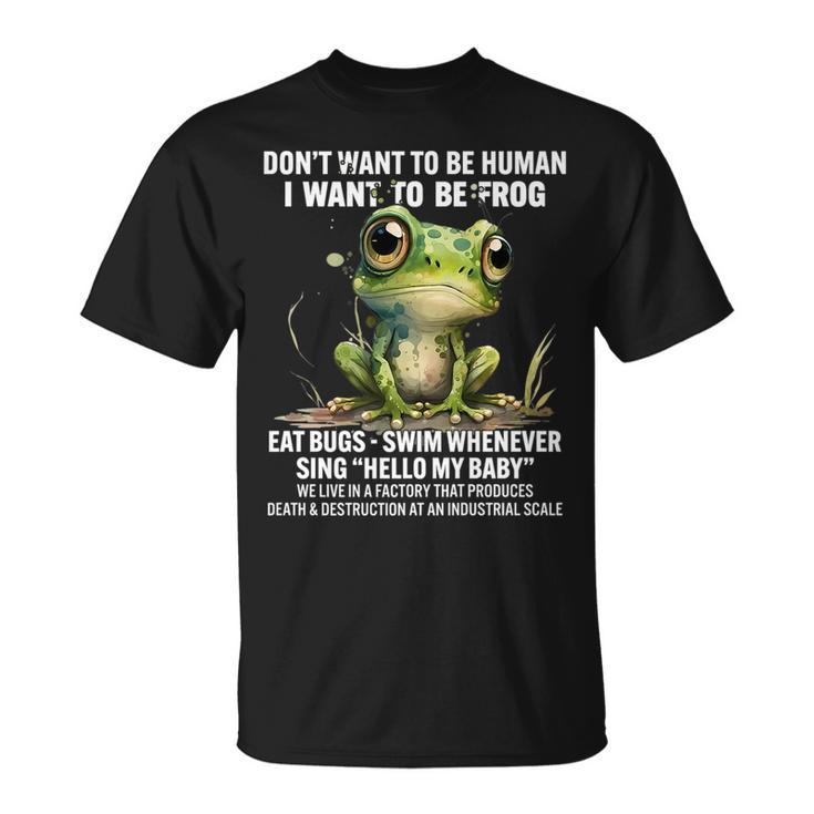 Dont Want To Be Human I Want To Be Frog Eat Bugs Swim Gifts For Frog Lovers Funny Gifts Unisex T-Shirt