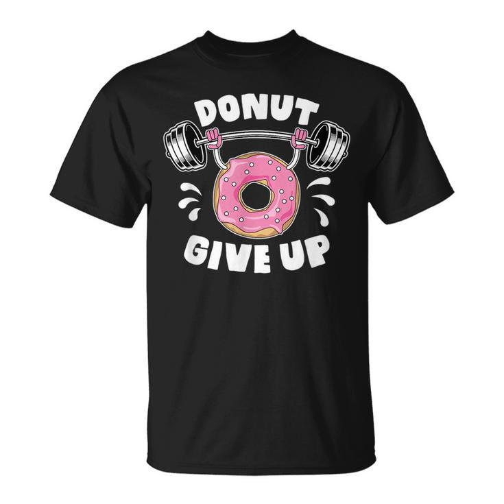 Donut Give Up Pun Motivational Bodybuilding Workout Gift  Unisex T-Shirt