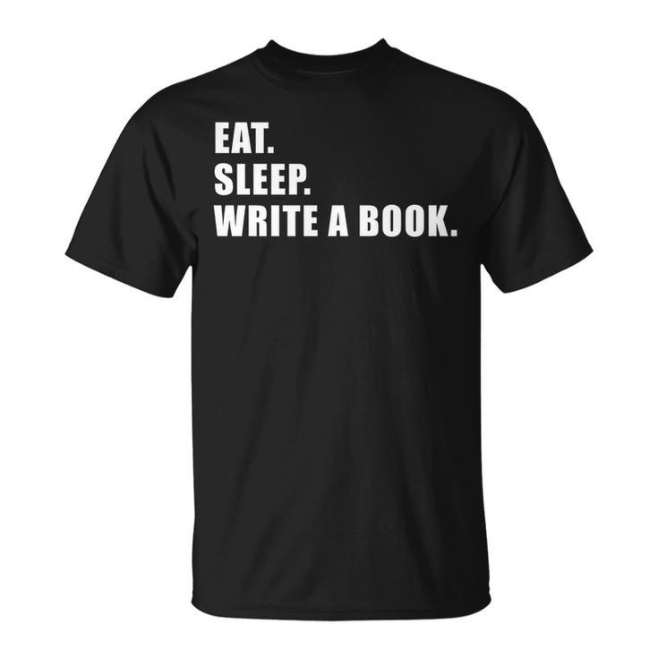 Eat Sleep Write A Book Writing Writer Author Writer Funny Gifts Unisex T-Shirt
