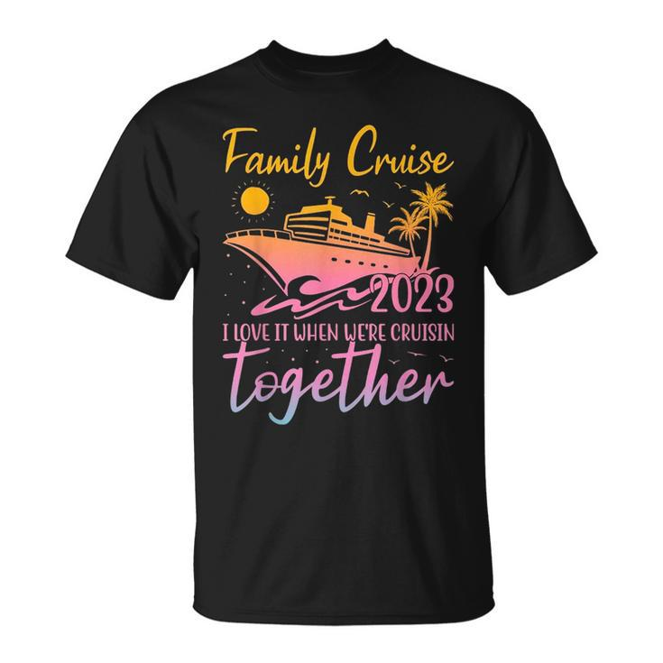Family Cruise 2023 I Love It When Were Cruisin Together  Unisex T-Shirt