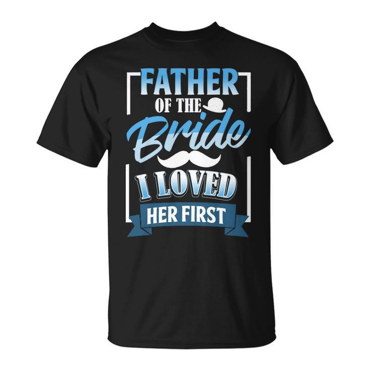 Father Day Father Of Bride I Loved Her First  Gift For Mens Unisex T-Shirt