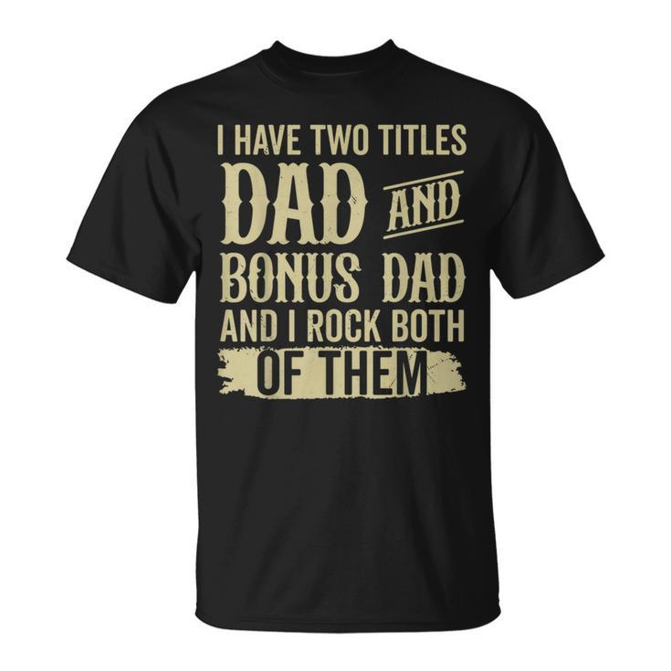 Father Two Titles Dad And Bonus Dad Fathers Day Funny Unisex T-Shirt