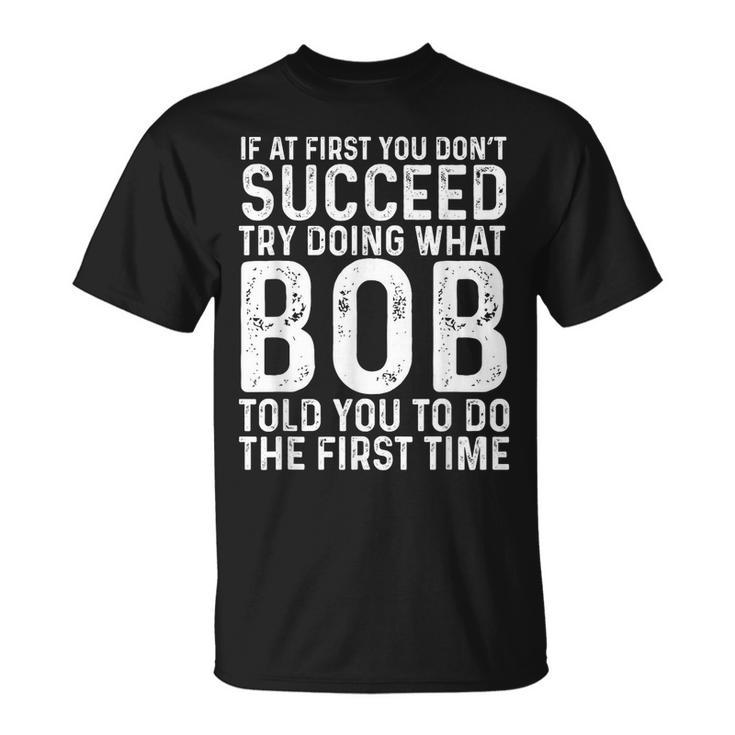 If At First You Don't Succeed Try Doing What Bob Told You To T-Shirt