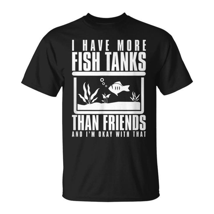 I Have More Fish Tanks Than Friends And Im Okay With That T-shirt
