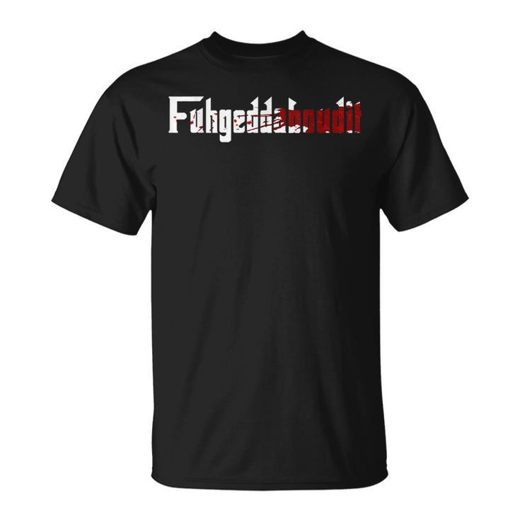 Fuhgeddaboudit  Forget About It Mafia New York Nyc Unisex T-Shirt