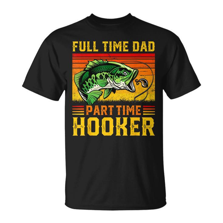 Full Time Dad Part Time Hooker Fathers Day Fishing Daddy  Unisex T-Shirt