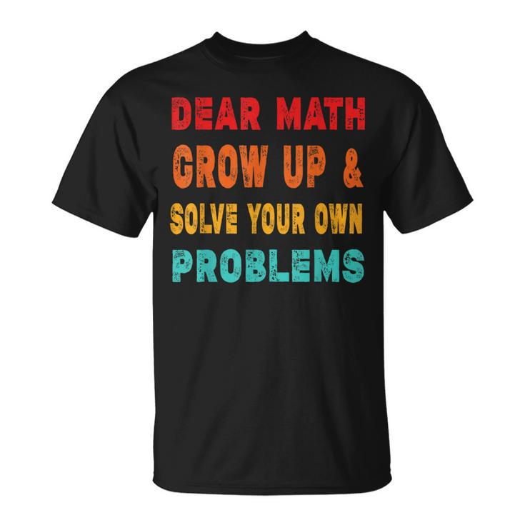 Dear Math Grow Up And Solve Your Own Problems T-Shirt