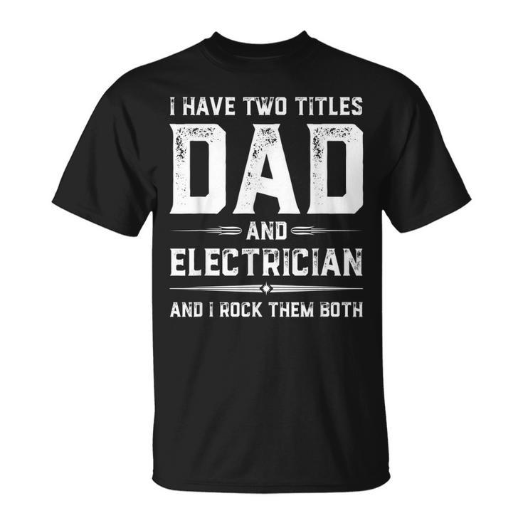Funny Fathers Day I Have Two Titles Dad And Electrician Unisex T-Shirt
