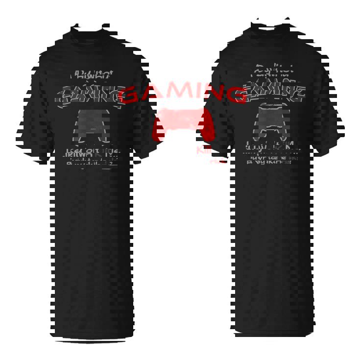 Funny Gamer A Day Without Gaming For The Hardcore Gamer Unisex T-Shirt