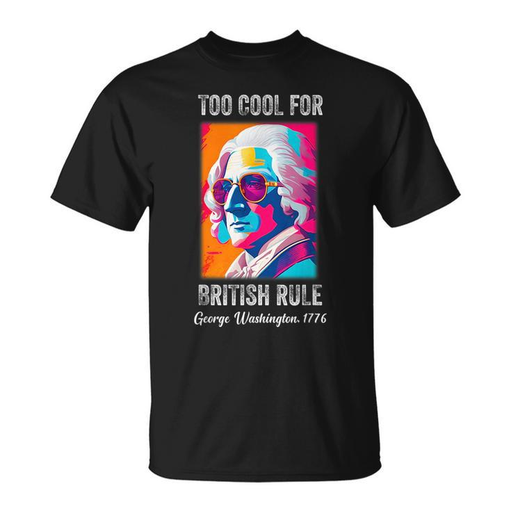 Funny July 4Th Too Cool For British Rule Washington 1776 1776 Funny Gifts Unisex T-Shirt