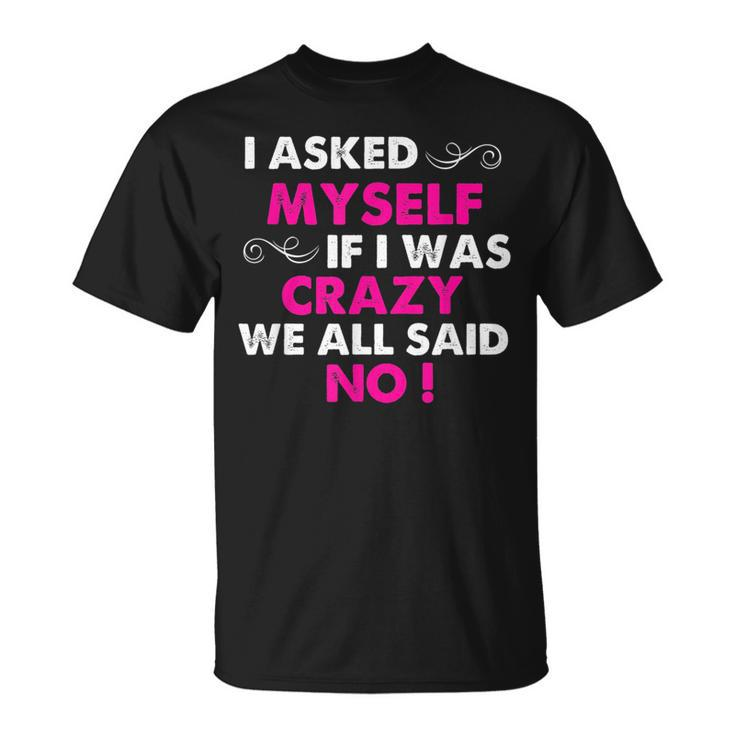 Funny Sayings I Asked Myself If I Was Crazy We All Said No  Unisex T-Shirt
