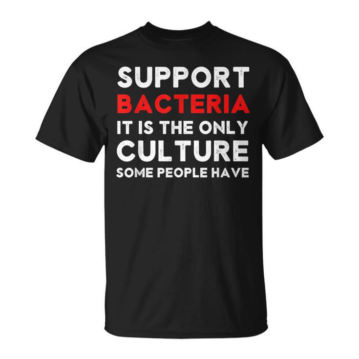 Funny Support Bacteria The Only Culture Some People Have  Unisex T-Shirt