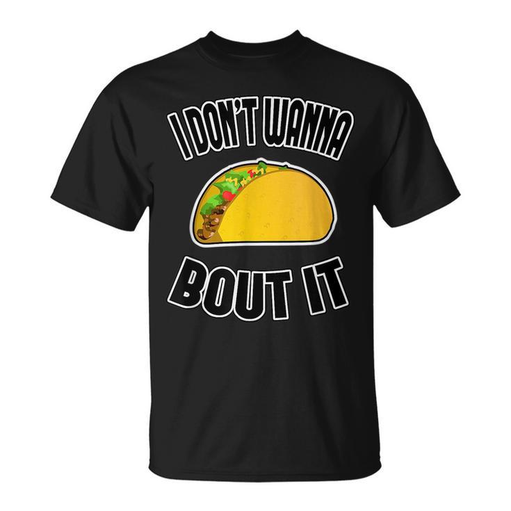 Funny Taco  I Dont Wanna Taco Bout It IT Funny Gifts Unisex T-Shirt