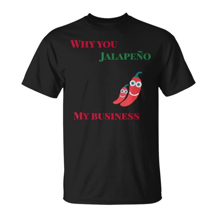 Why You Jalapeno My Business Spicy Food T-Shirt