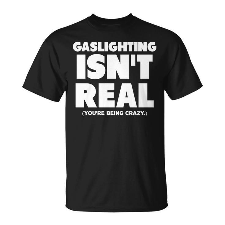 Gaslighting Isnt Real Youre Being Crazy   Unisex T-Shirt