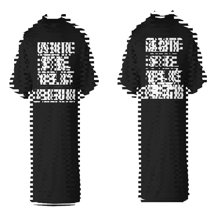 Gaslighting Isnt Real Youre Just Overreacting Meme  Meme Funny Gifts Unisex T-Shirt