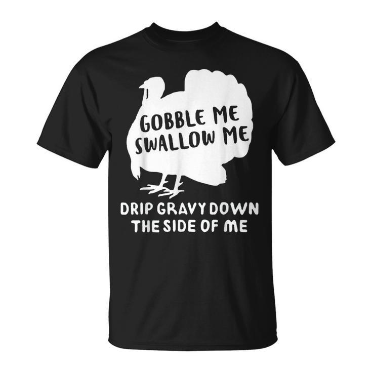 Gobble Me Swallow Me Drip Gravy Down The Side Of Me Turkey Gifts For Turkey Lovers Funny Gifts Unisex T-Shirt