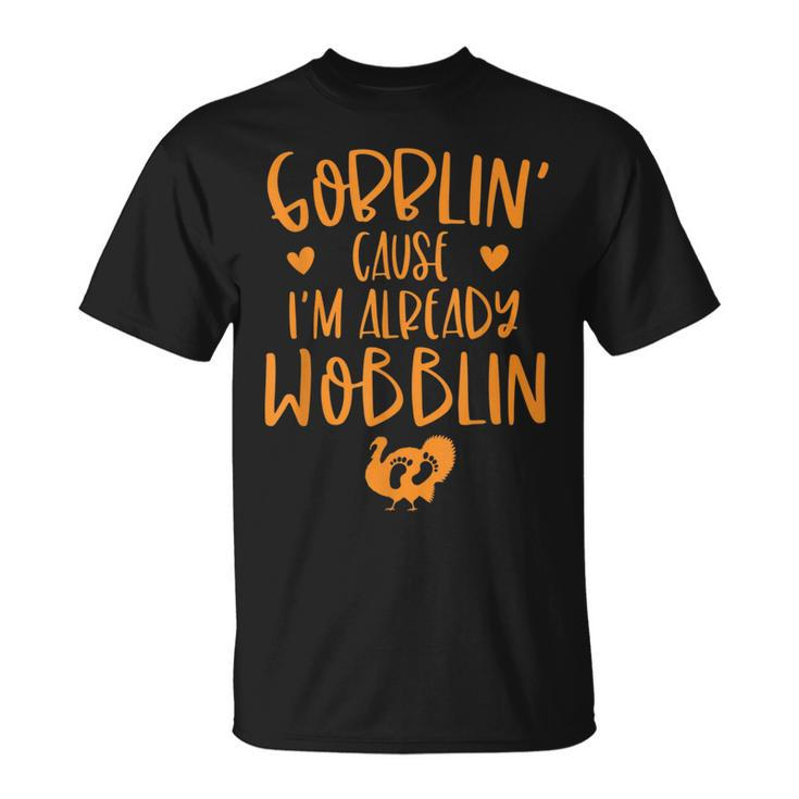 Gobblin Cause Im Already Wobblin Thanksgiving Pregnancy  Unisex T-Shirt