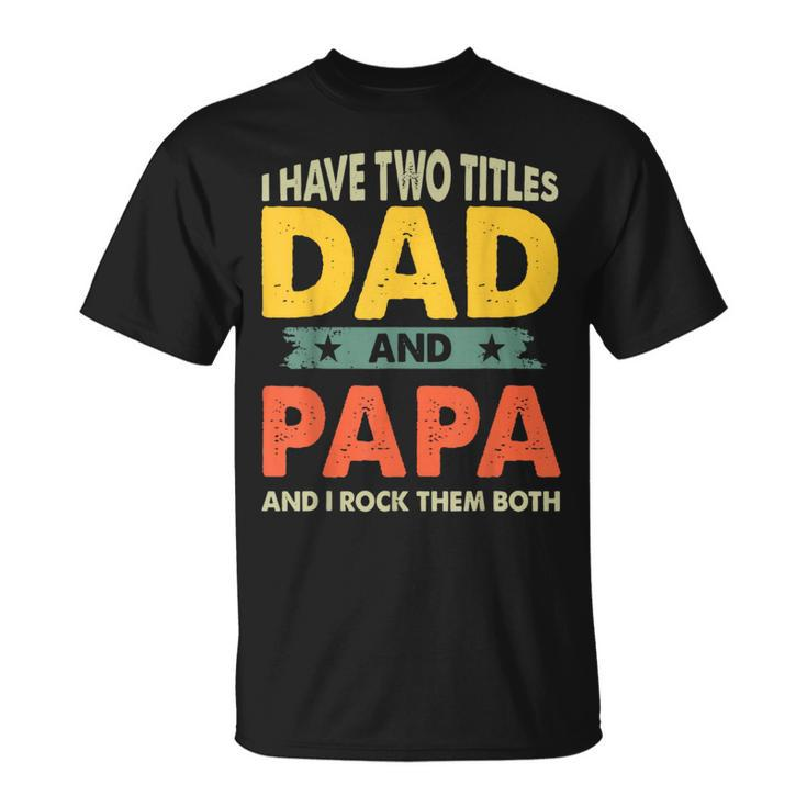 Grandpa  Fathers Day I Have Two Titles Dad And Papa  Unisex T-Shirt