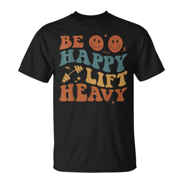 Be Happy Lift Heavy Workout For Gym Lover Bodybuilder T-Shirt