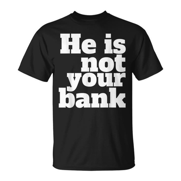 He Is Not Your Bank Man Woman Unisex T-Shirt