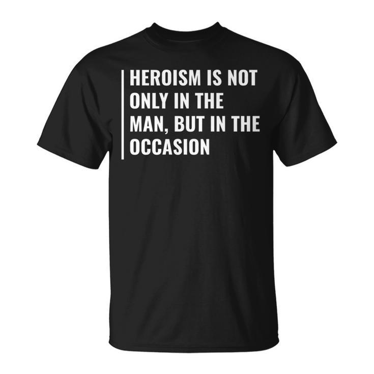Heroism In Man And In Occasion Hero Quote T-Shirt
