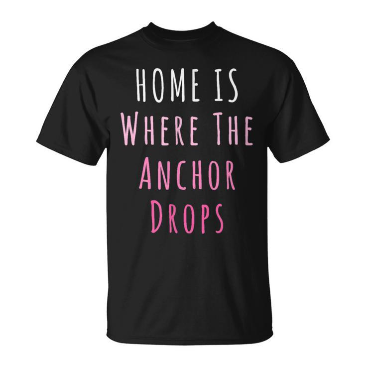 Home Is Where The Anchor Drops Boating  Unisex T-Shirt