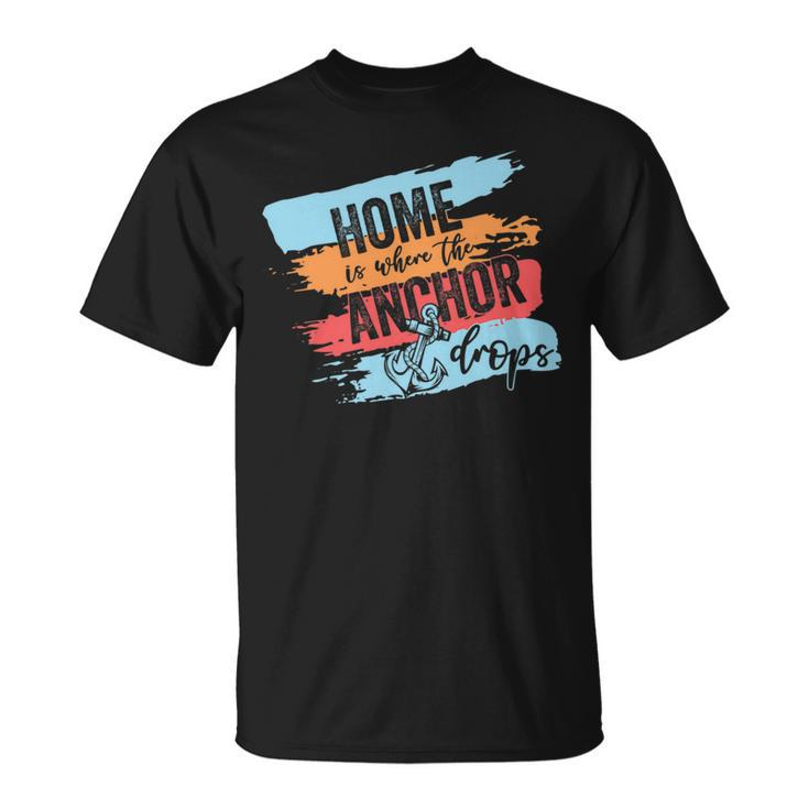 Home Is Where The Anchor Drops - Cruise Ship Gift   Unisex T-Shirt