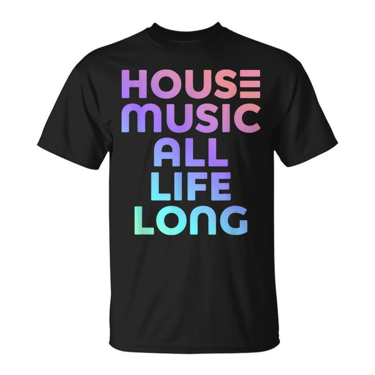 House Music All Life Long - Edm Rave  Unisex T-Shirt
